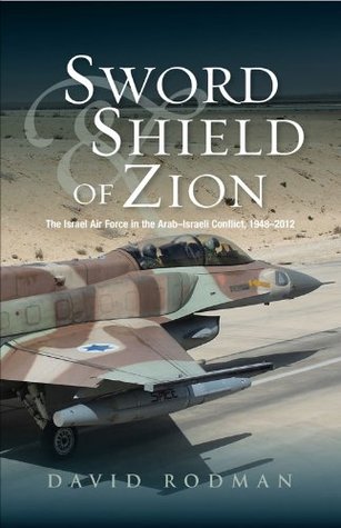 Sword And Shield Of Zion The Israel Air Force In The Arabisraeli Conflict 19482012 David Rodman