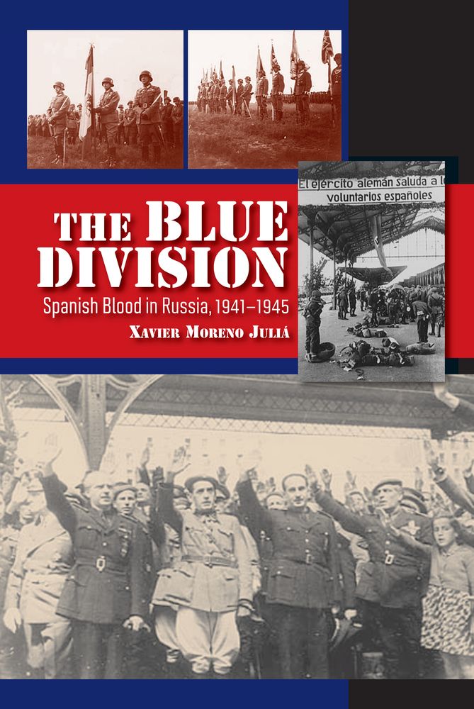 The Blue Division Spanish Blood In Russia 19411945 Xavier Moreno Juli