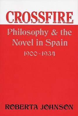 Crossfire Philosophy And The Novel In Spain 19001934 Roberta Johnson