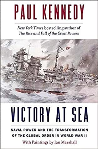 Victory At Sea Naval Power And The Transformation Of The Global Order In World War Ii Paul Kennedy Ian Marshall