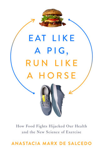 Eat Like A Pig Run Like A Horse How Food Fights Hijacked Our Health And The New Science Of Exercise Anastacia Marx De Salcedo