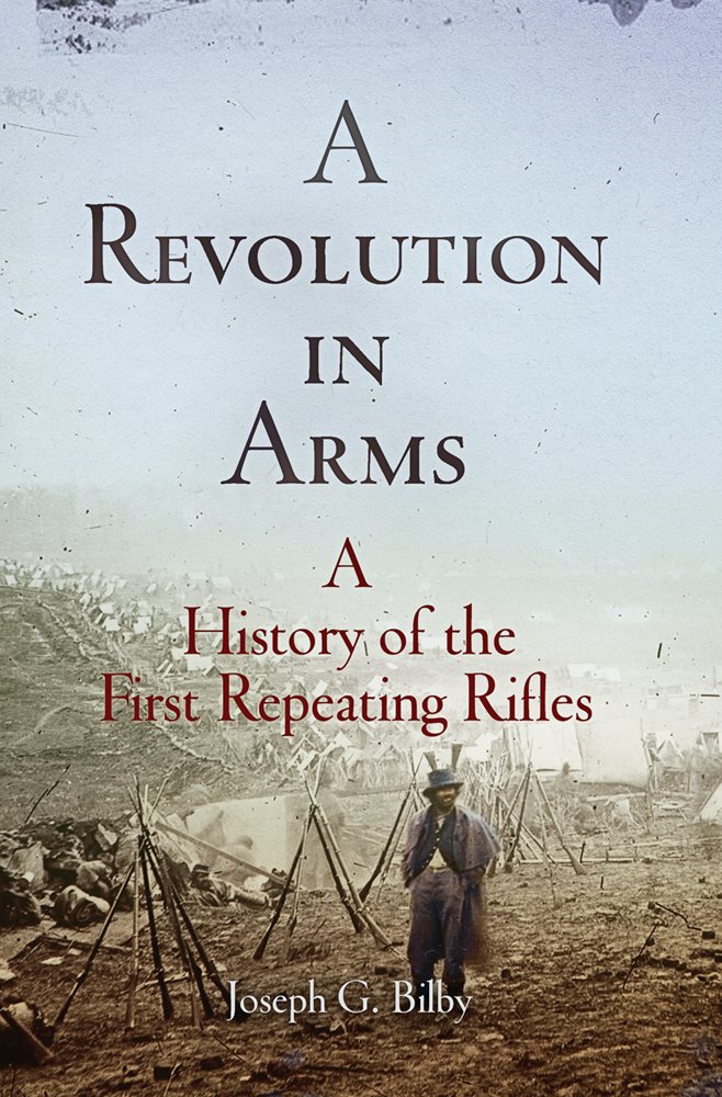 A Revolution In Arms A History Of The First Repeating Rifles Joseph G Bilby