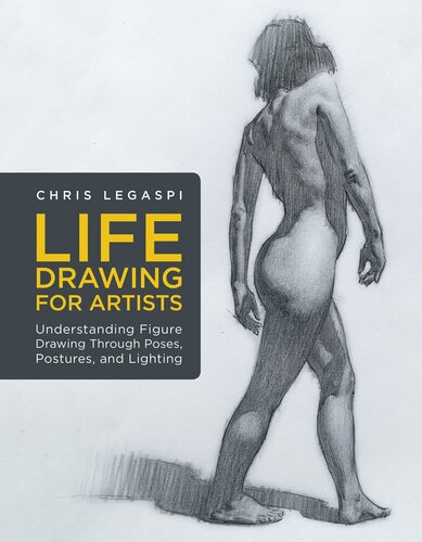 Life Drawing For Artists Understanding Figure Drawing Through Poses Postures And Lighting Chris Legaspi