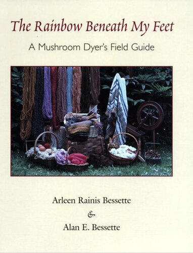 The Rainbow Beneath My Feet A Mushroom Dyers Field Guide 1st Edition Arleen Raines Bessette