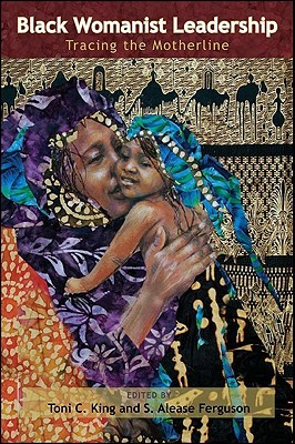 Black Womanist Leadership Tracing The Motherline Toni C King S Alease Ferguson
