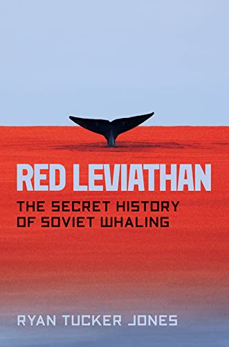 Red Leviathan The Secret History Of Soviet Whaling Ryan Tucker Jones