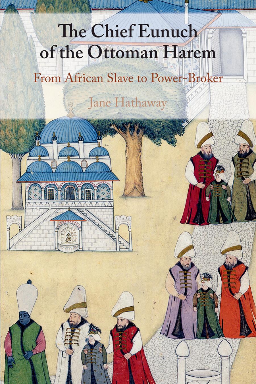 The Chief Eunuch Of The Ottoman Harem From African Slave To Powerbroker Jane Hathaway