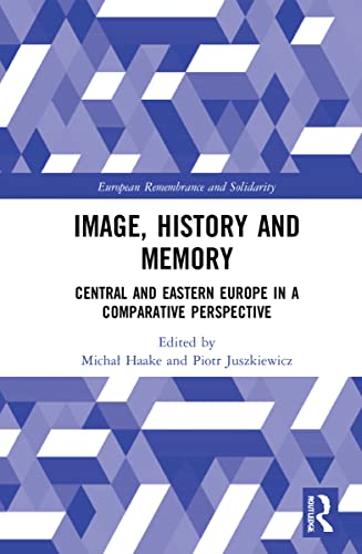 Image History And Memory Central And Eastern Europe In A Comparative Perspective Micha Haake