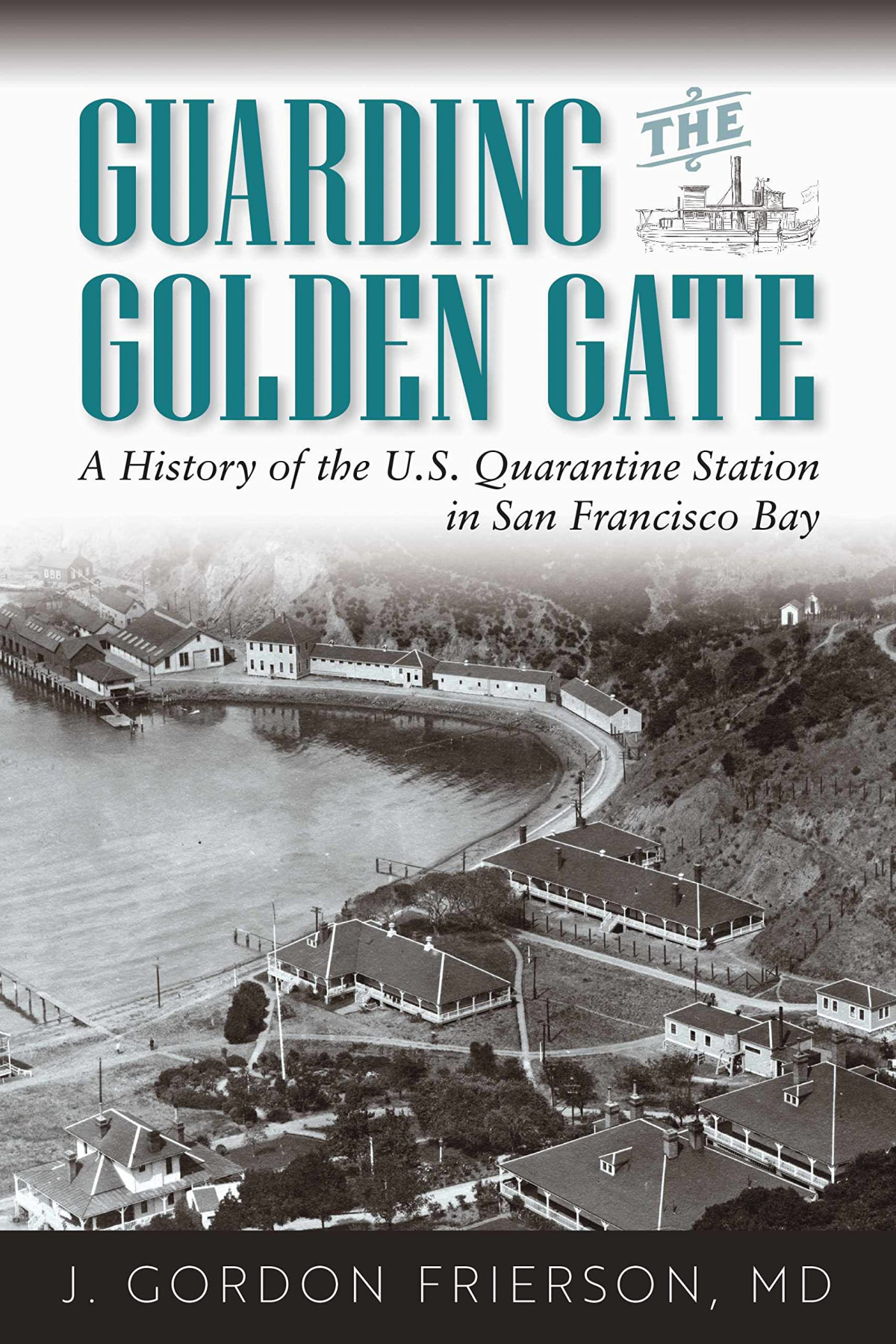 Guarding The Golden Gate A History Of The Us Quarantine Station In San Francisco Bay J Gordon Frierson Md