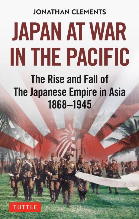 Japan At War In The Pacific The Rise And Fall Of The Japanese Empire In Asia 18681945 Jonathan Clements