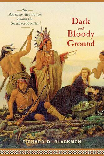 Dark And Bloody Ground The American Revolution Along The Southern Frontier Richard D Blackmon
