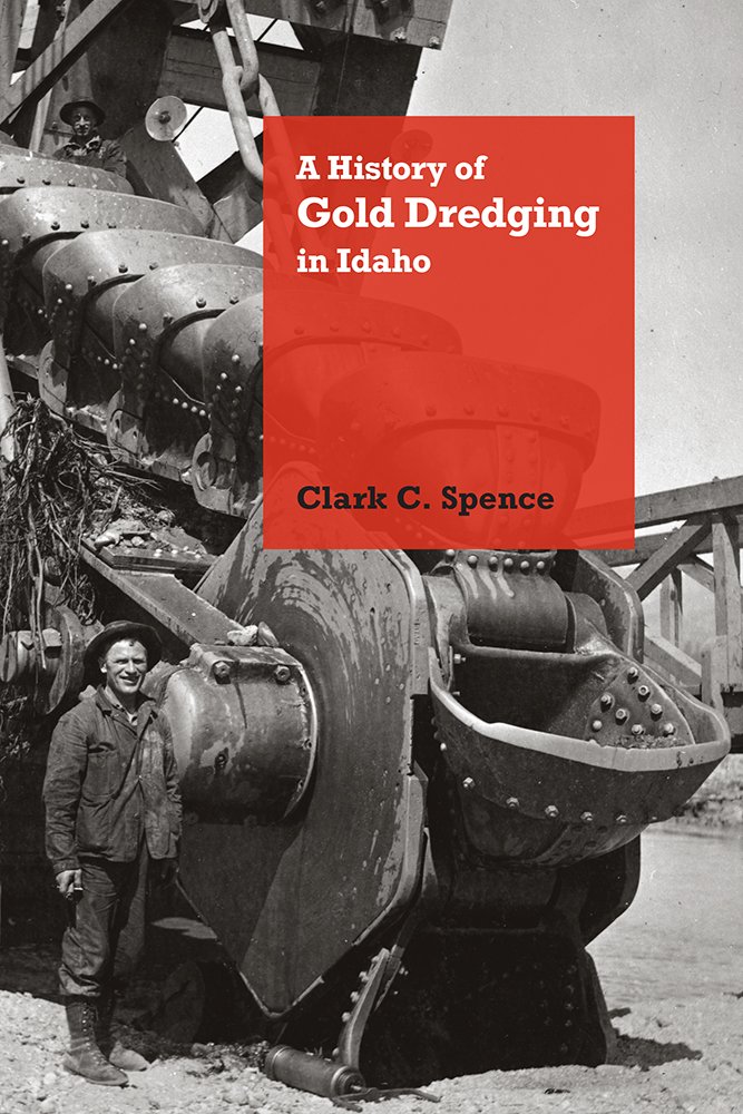 A History Of Gold Dredging In Idaho Clark C Spence