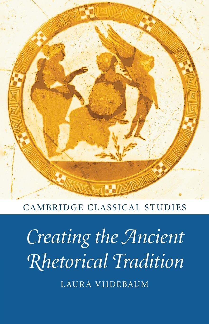 Creating The Ancient Rhetorical Tradition Laura Viidebaum