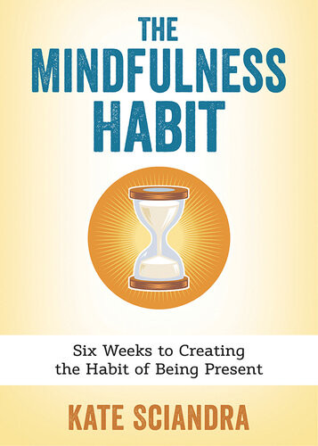 The Mindfulness Habit Six Weeks To Creating The Habit Of Being Present 1st Edition Kate Sciandra