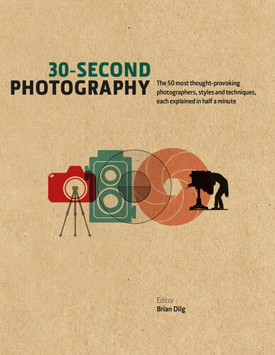 30second Photography The 50 Most Thoughtprovoking Photographers Styles And Techniques Each Explained In Half A Minute Brian Dilg