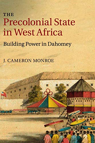 The Precolonial State In West Africa Building Power In Dahomey J Cameron Monroe