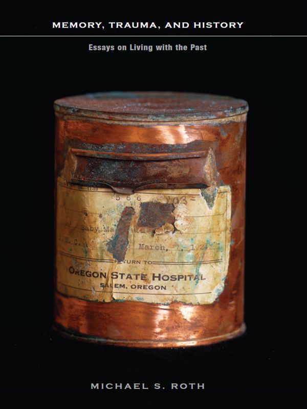 Memory Trauma And History Essays On Living With The Past Michael S Roth Michael S Roth
