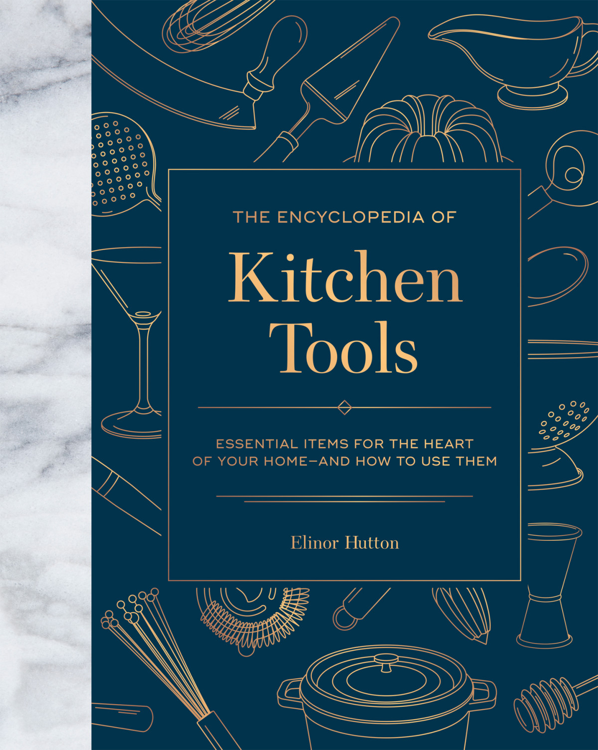 The Encyclopedia Of Kitchen Tools Essential Items For The Heart Of Your Home And How To Use Them Elinor Hutton