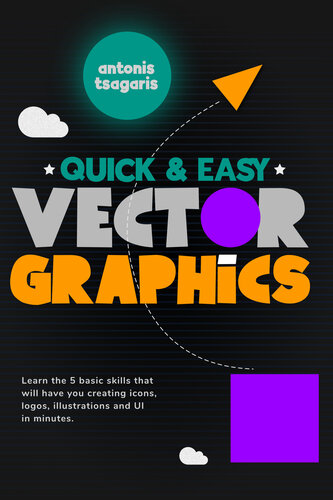 Quick And Easy Vector Graphics Learn The 5 Basic Skills That Will Have You Creating Icons Logos Illustrations And Ui In Minutes Antonis Tsagaris