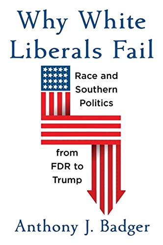 Why White Liberals Fail Race And Southern Politics From Fdr To Trump Anthony J Badger
