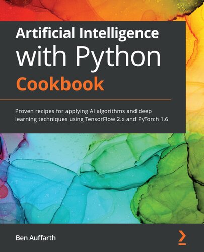 Artificial Intelligence With Python Cookbook Proven Recipes For Applying Ai Algorithms And Deep Learning Techniques Using Tensorflow 2x And Pytorch 16 Ben Auffarth