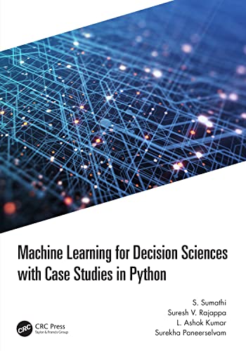 Machine Learning For Decision Sciences With Case Studies In Python 1st Edition S Sumathi