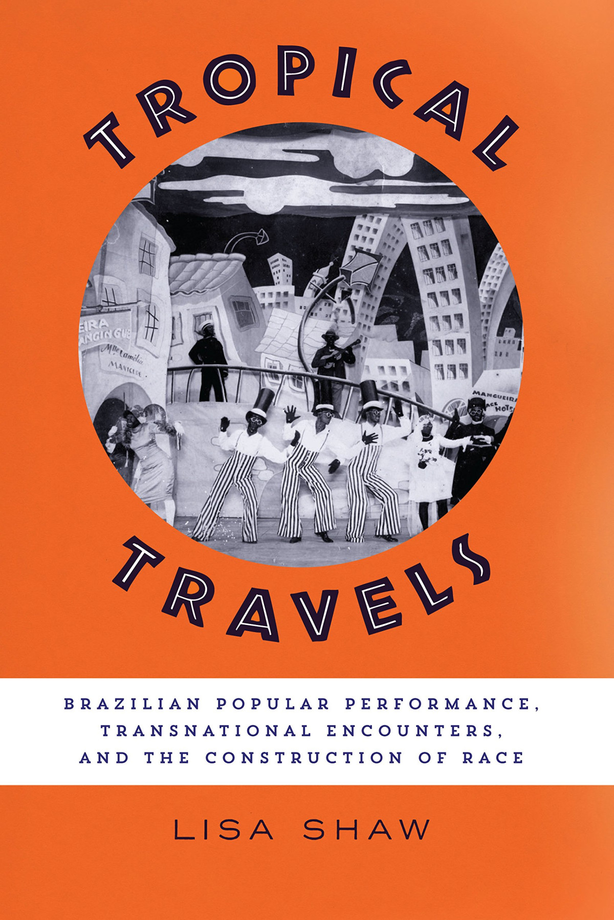 Tropical Travels Brazilian Popular Performance Transnational Encounters And The Construction Of Race Lisa Shaw