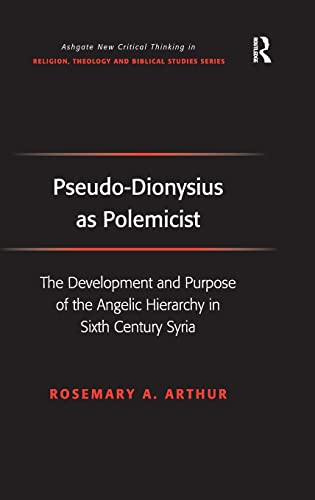 Pseudodionysius As Polemicist The Development And Purpose Of The Angelic Hierarchy In Sixth Century Syria 1st Edition Rosemary A Arthur