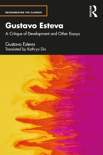 Gustavo Esteva A Critique Of Development And Other Essays Gustavo Esteva