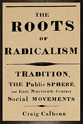 The Roots Of Radicalism Tradition The Public Sphere And Early Nineteenthcentury Social Movements Craig Calhoun