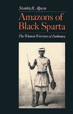 Amazons Of Black Sparta The Women Warriors Of Dahomey 2nd Edition Stanley B Alpern