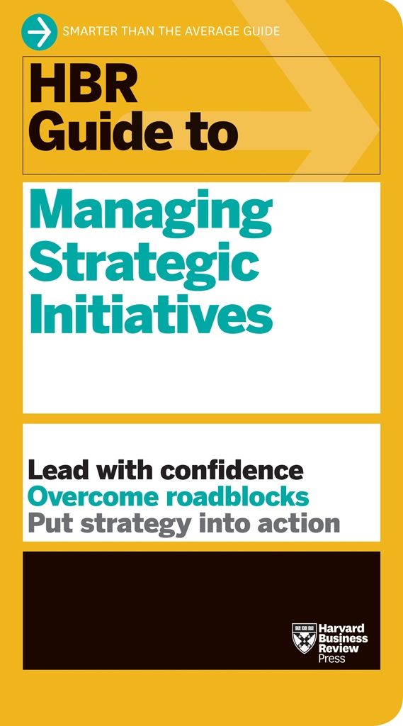 Hbr Guide To Managing Strategic Initiatives Harvard Business Review Harvard Business Review