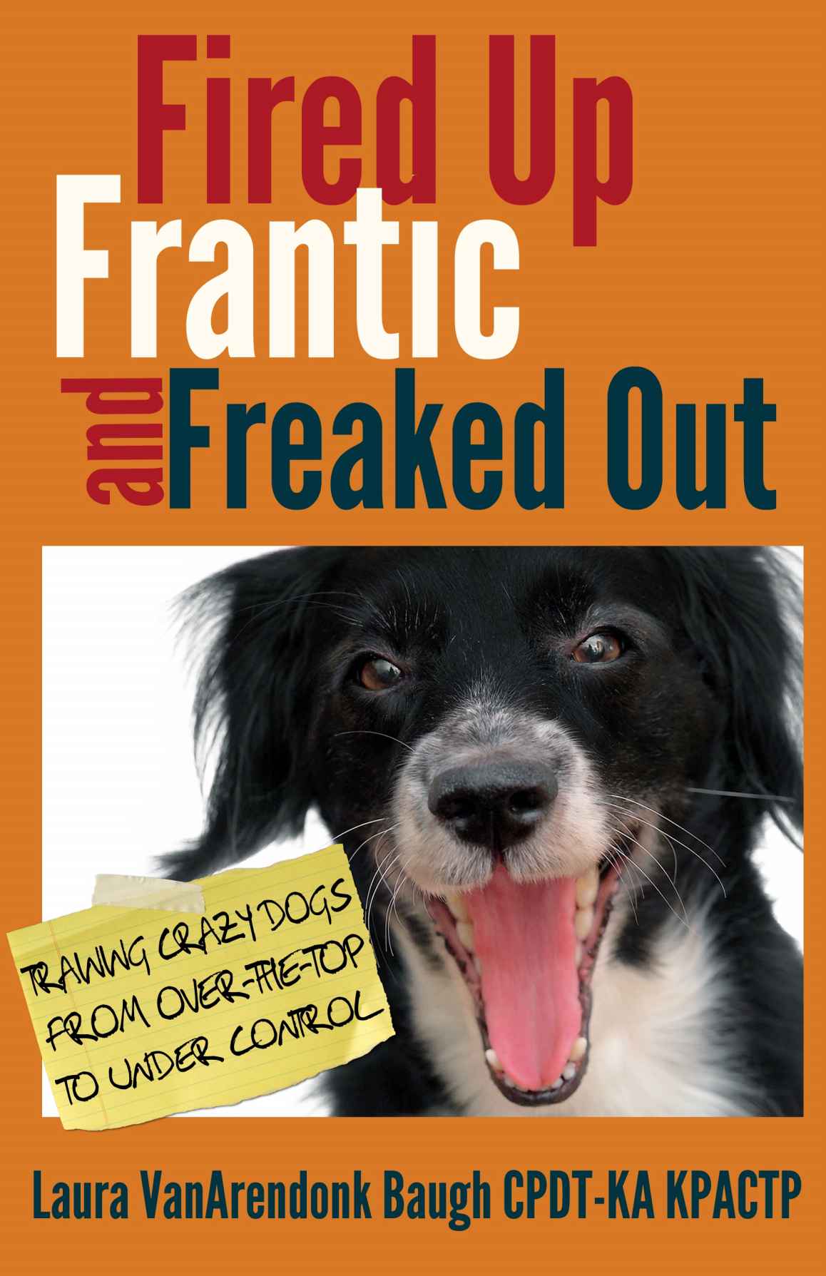 Fired Up Frantic And Freaked Out Training Crazy Dogs From Over The Top To Under Control Training Great Dogs Laura Vanarendonk Baugh
