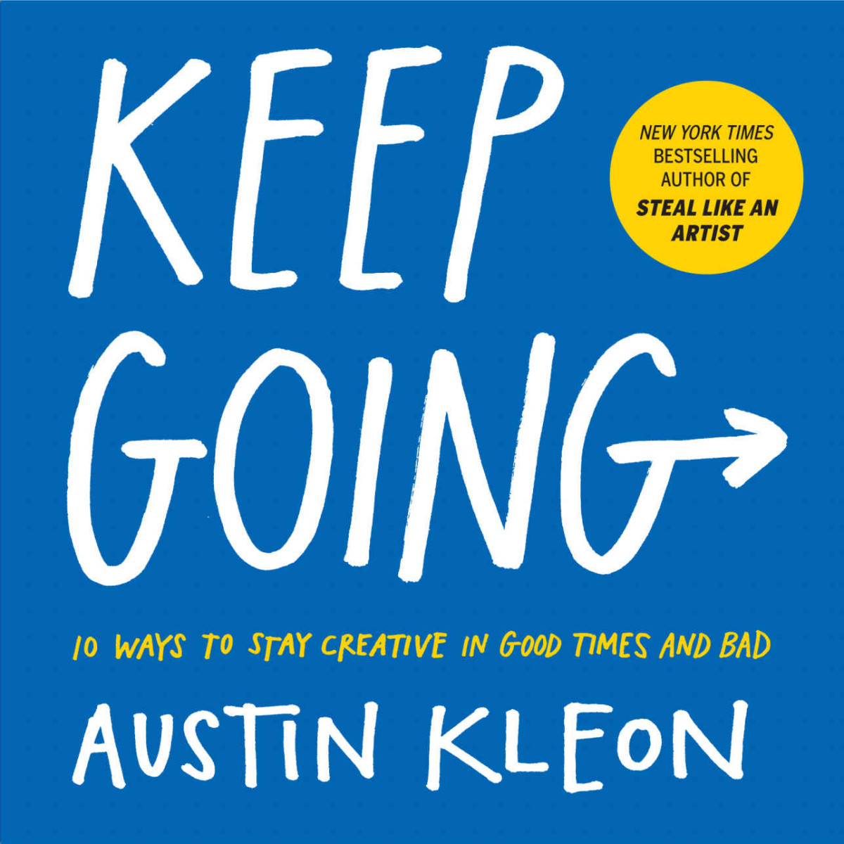 Keep Going 10 Ways To Stay Creative In Good Times And Bad Austin Kleon