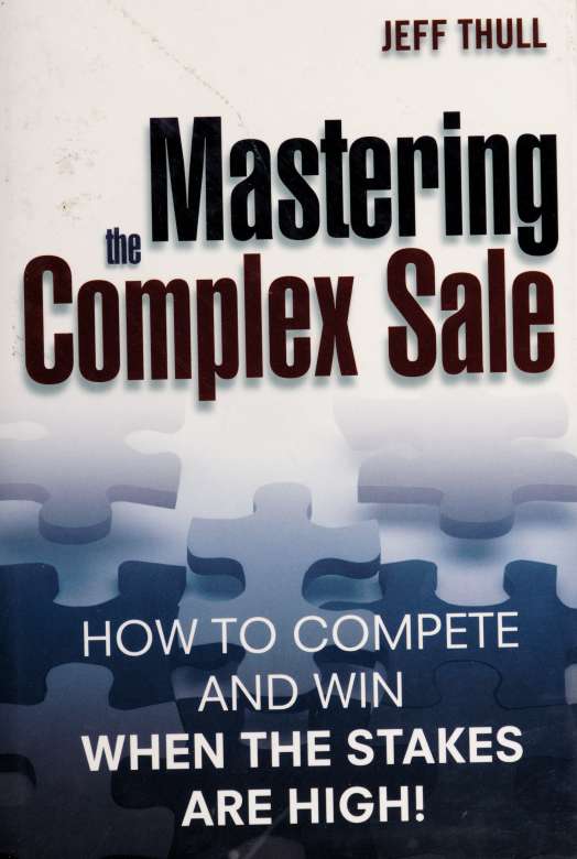 Mastering The Complex Sale Electronic Resource How To Compete And Win When The Stakes Are High Thull