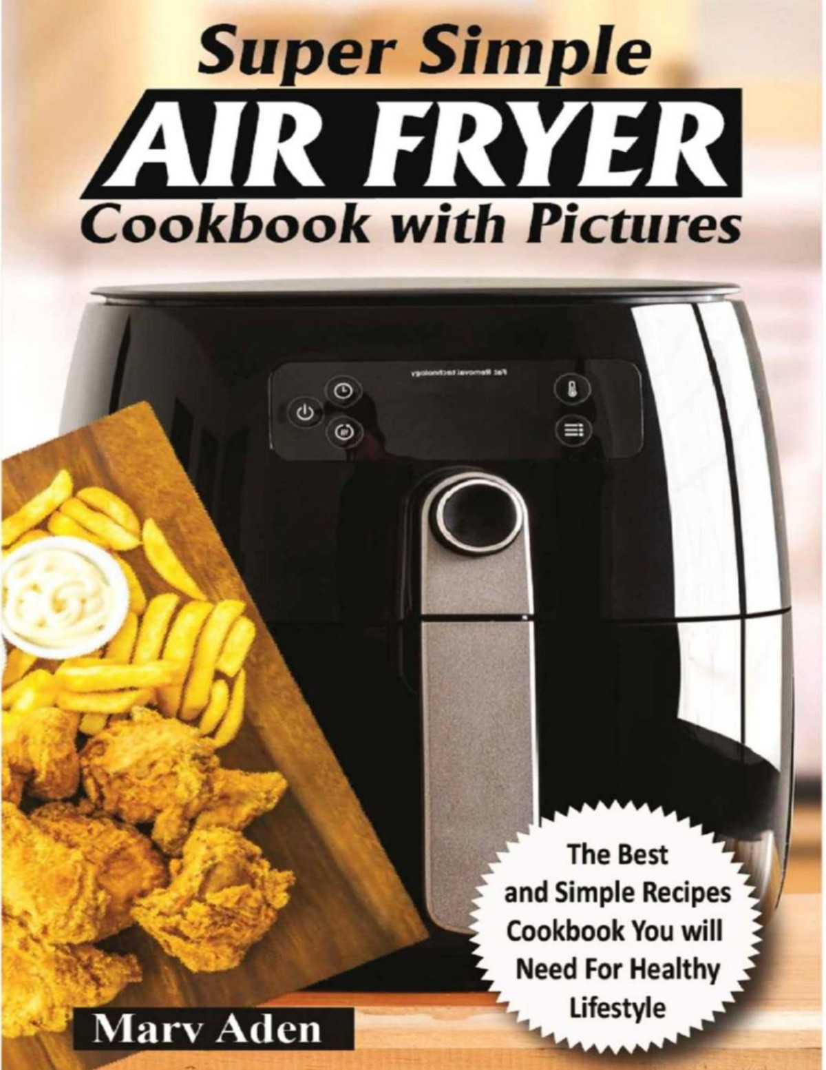 Super Simple Air Fryer Cookbook With Pictures Delicious Recipes Fry Like A Pro For Beginners With Tips Trick To Frying Grill Roast And Bake Marv Aden