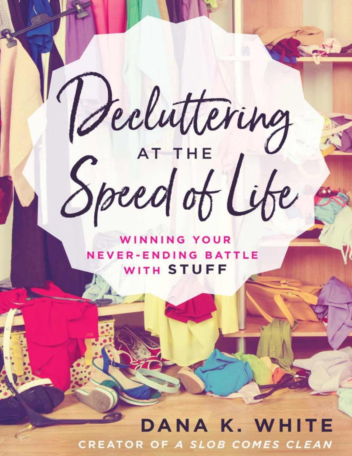 Decluttering At The Speed Of Life Winning Your Neverending Battle With Stuff Dana K White
