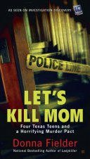 Lets Kill Mom Four Texas Teens And A Horrifying Murder Pact Donna Fielder