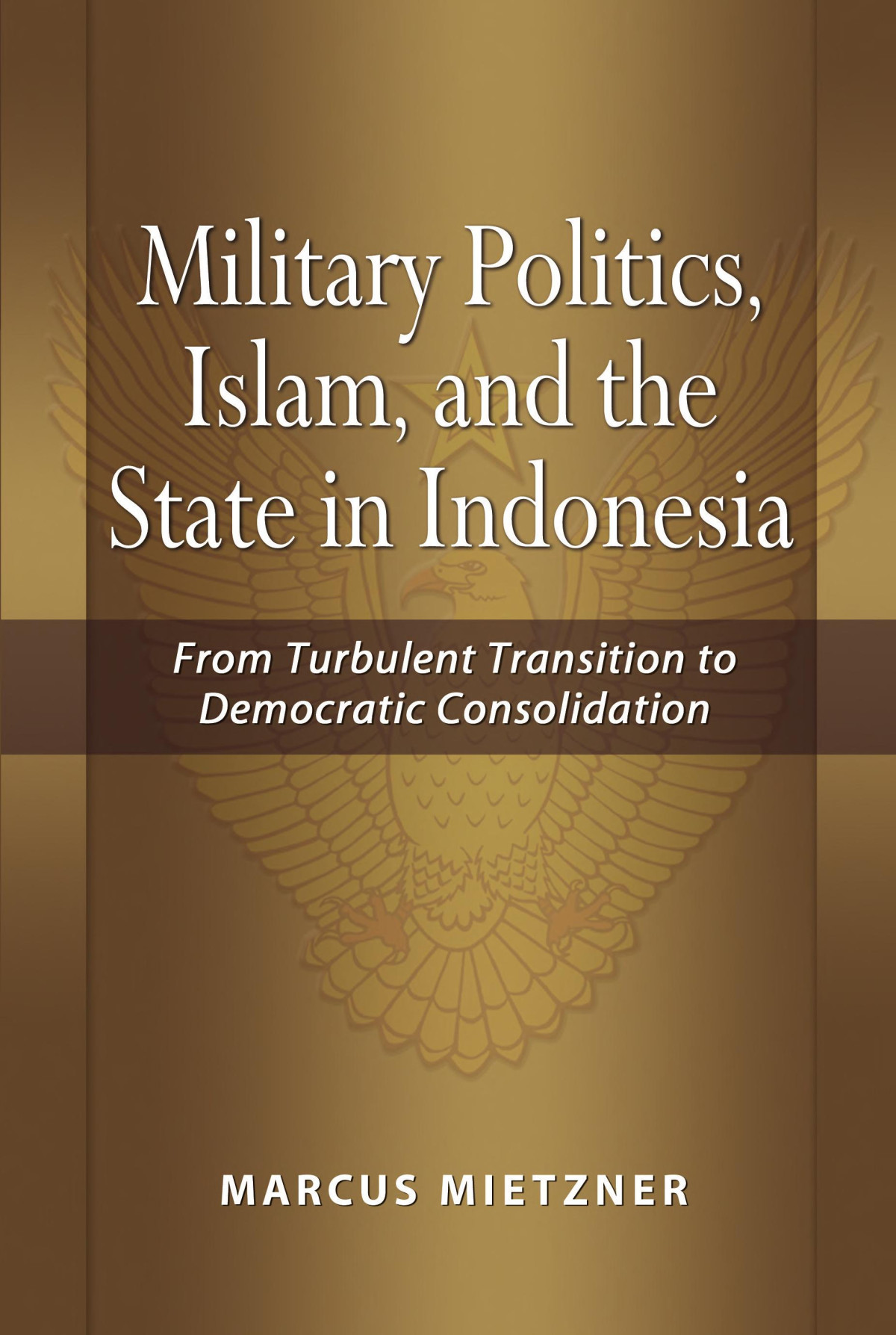Military Politics Islam And The State In Indonesia From Turbulent Transition To Democratic Consolidation Marcus Mietzner