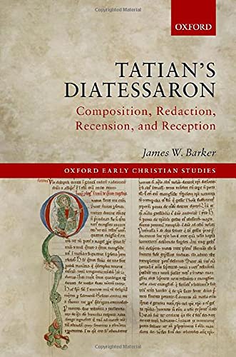 Tatians Diatessaron Composition Redaction Recension And Reception James W Barker