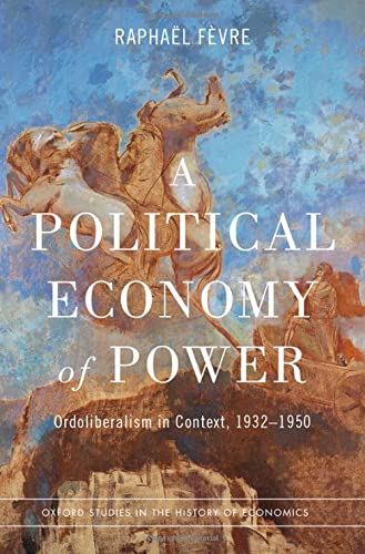 A Political Economy Of Power Ordoliberalism In Context 19321950 Raphal Fvre