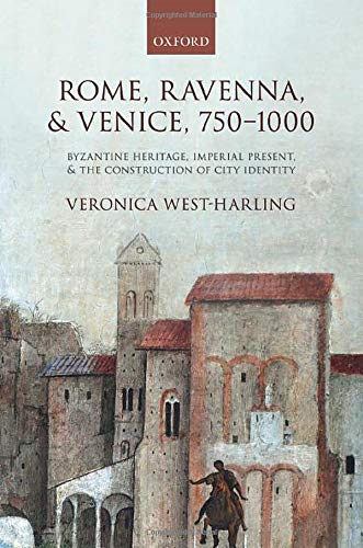 Rome Ravenna And Venice 7501000 Byzantine Heritage Imperial Present And The Construction Of City Identity Veronica Westharling