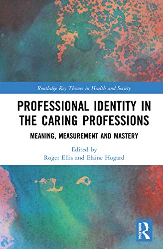 Professional Identity In The Caring Professions Meaning Measurement And Mastery Roger Ellis