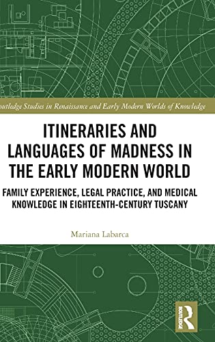 Itineraries And Languages Of Madness In The Early Modern World Family Experience Legal Practice And Medical Knowledge In Eighteenthcentury Tuscany Mariana Labarca