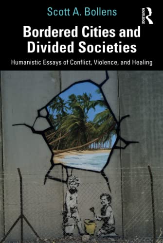 Bordered Cities And Divided Societies Humanistic Essays Of Conflict Violence And Healing Scott A Bollens