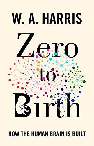 Zero To Birth How The Human Brain Is Built William A Harris