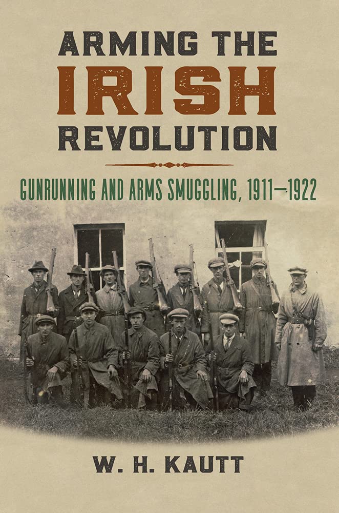 Arming The Irish Revolution Gunrunning And Arms Smuggling 1911 1922 Modern War Studies W H Kautt