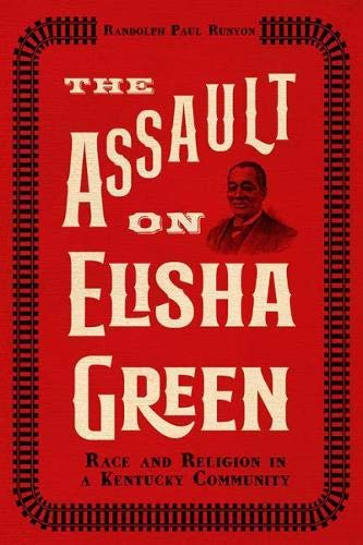 The Assault On Elisha Green Race And Religion In A Kentucky Community Randolph Paul Runyon