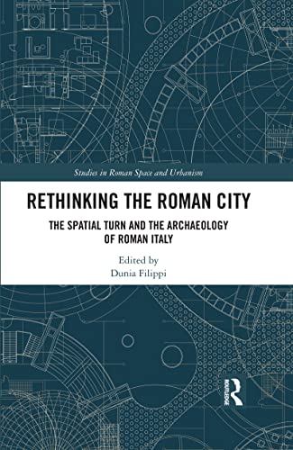 Rethinking The Roman City The Spatial Turn And The Archaeology Of Roman Italy Dunia Filippi