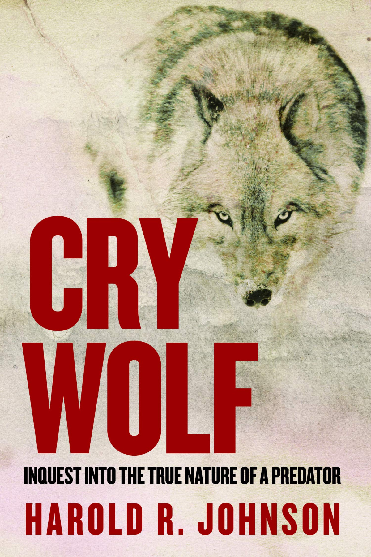 Cry Wolf Inquest Into The True Nature Of A Predator Harold R Johnson